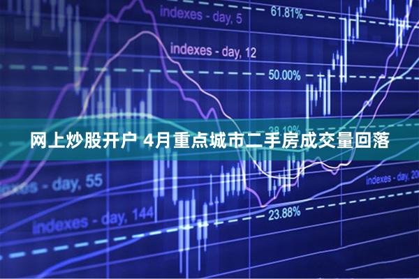 网上炒股开户 4月重点城市二手房成交量回落
